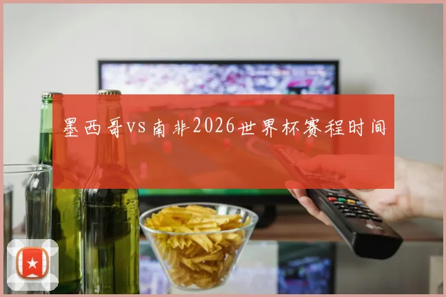 墨西哥vs南非2026世界杯赛程时间