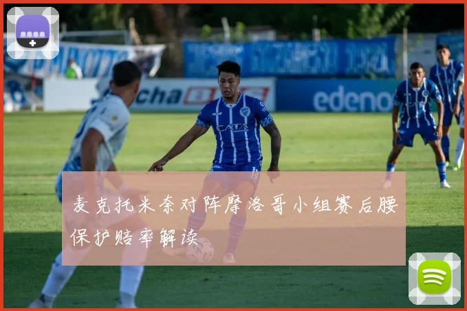 麦克托米奈对阵摩洛哥小组赛后腰保护赔率解读