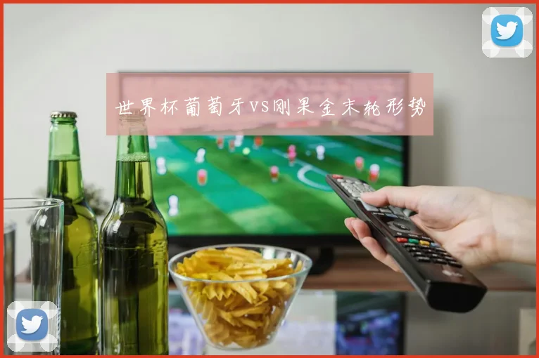 世界杯葡萄牙vs刚果金末轮形势