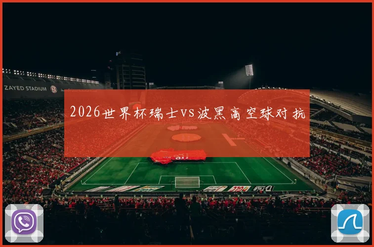 2026世界杯瑞士vs波黑高空球对抗