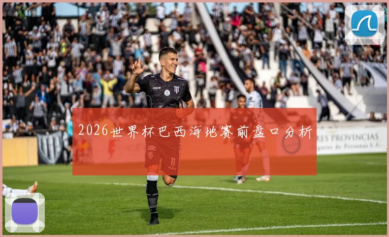 2026世界杯巴西海地赛前盘口分析