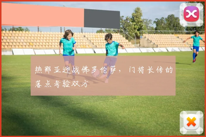 热那亚迎战佛罗伦萨，门将长传的落点考验双方
