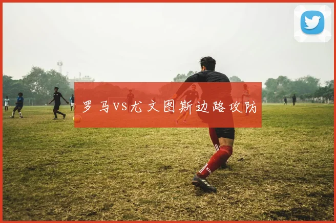 罗马vs尤文图斯边路攻防