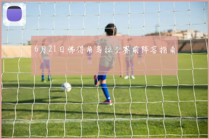 6月21日佛得角乌拉圭赛前阵容指南