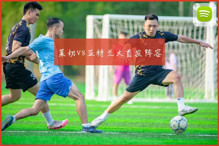 莱切vs亚特兰大首发阵容