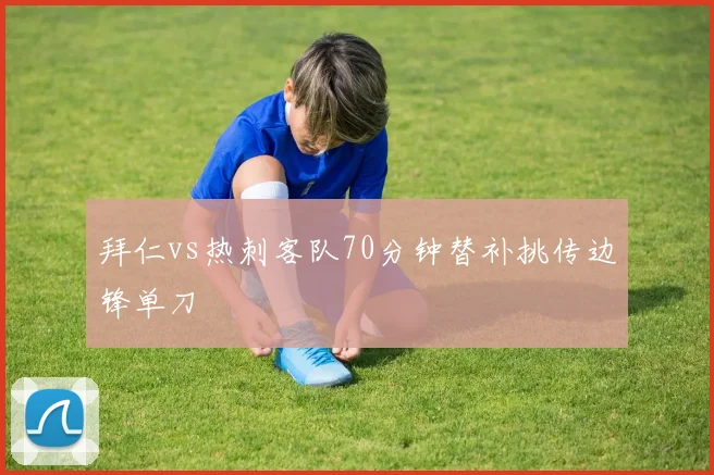 拜仁vs热刺客队70分钟替补挑传边锋单刀