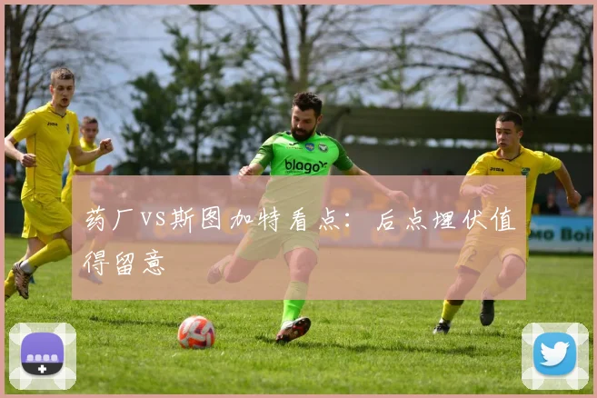 药厂vs斯图加特看点:后点埋伏值得留意