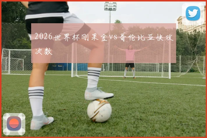 2026世界杯刚果金vs哥伦比亚快攻次数