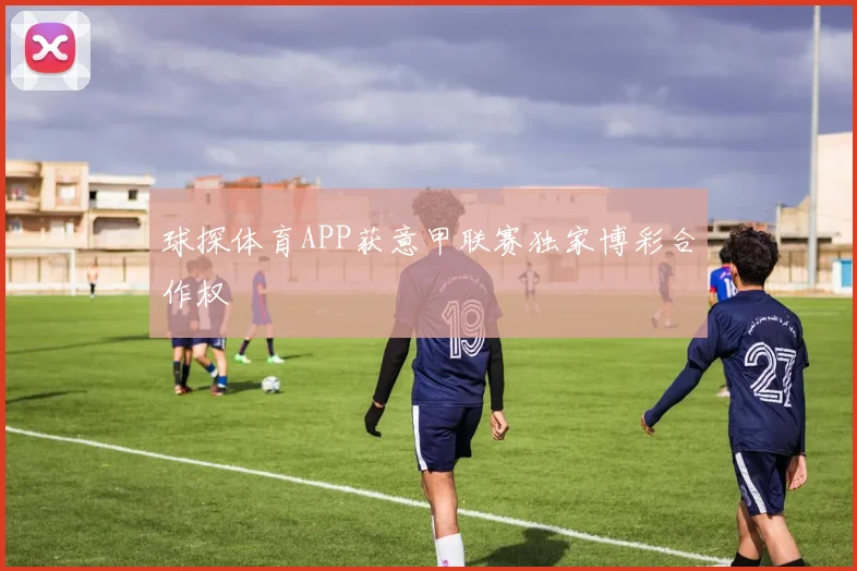 球探体育APP获意甲联赛独家博彩合作权