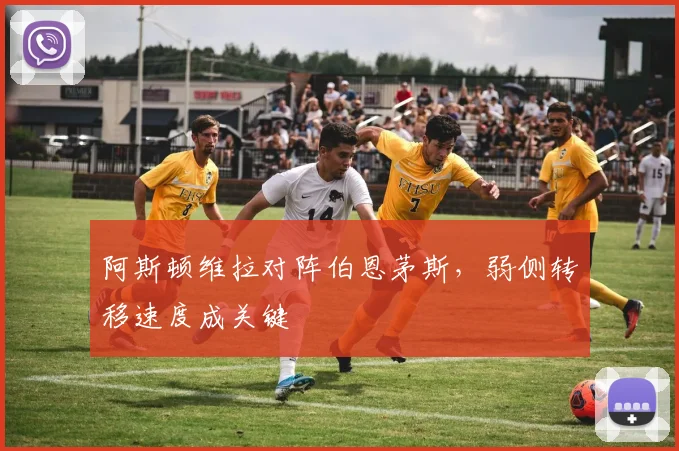 阿斯顿维拉对阵伯恩茅斯,弱侧转移速度成关键