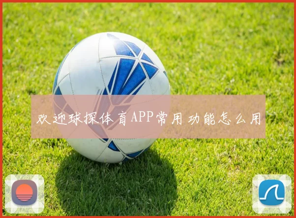 欢迎球探体育APP常用功能怎么用