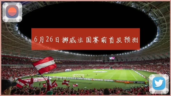 6月26日挪威法国赛前首发预测