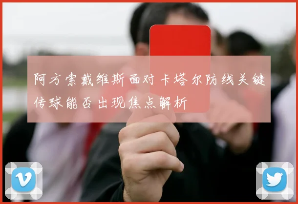 阿方索戴维斯面对卡塔尔防线关键传球能否出现焦点解析