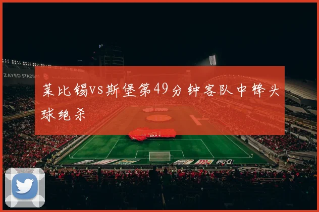 莱比锡vs斯堡第49分钟客队中锋头球绝杀