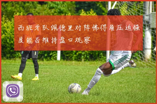 西班牙队佩德里对阵佛得角压迫强度能否维持盘口观察