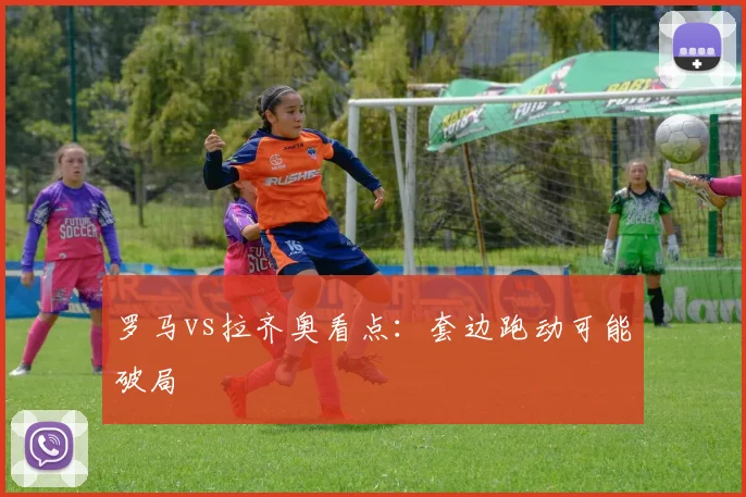 罗马vs拉齐奥看点：套边跑动可能破局